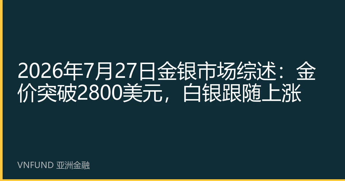 Gold and Silver Market Summary on July 27, 2026: Gold Breaks Through $2,800, Silver Follows Rise