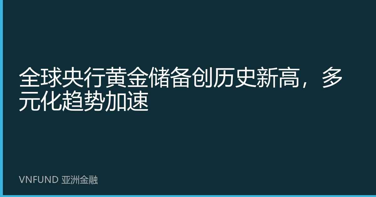 全球央行黄金储备创历史新高，多元化趋势加速