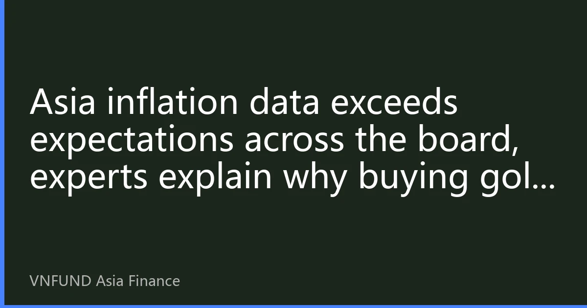 Asia inflation data exceeds expectations across the board, experts explain why buying gold remains the ballast of asset allocation