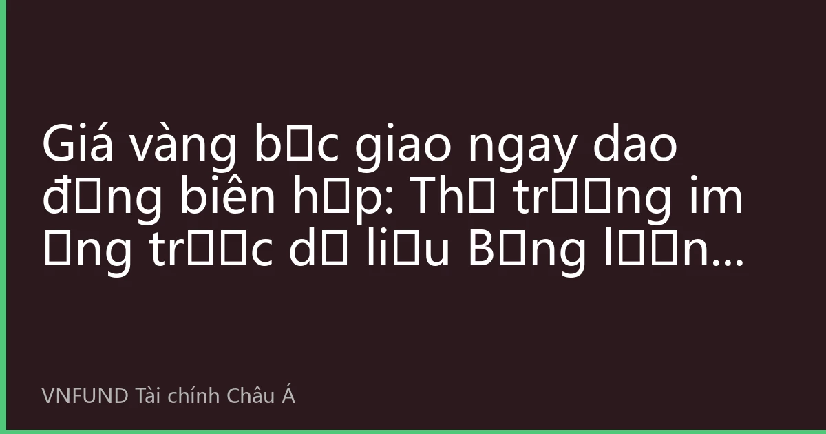 Giá vàng bạc giao ngay dao động biên hẹp: Thị trường im ắng trước dữ liệu Bảng lương phi nông nghiệp, lực mua từ châu Á hỗ trợ
