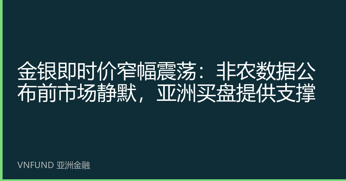 金银即时价窄幅震荡：非农数据公布前市场静默，亚洲买盘提供支撑