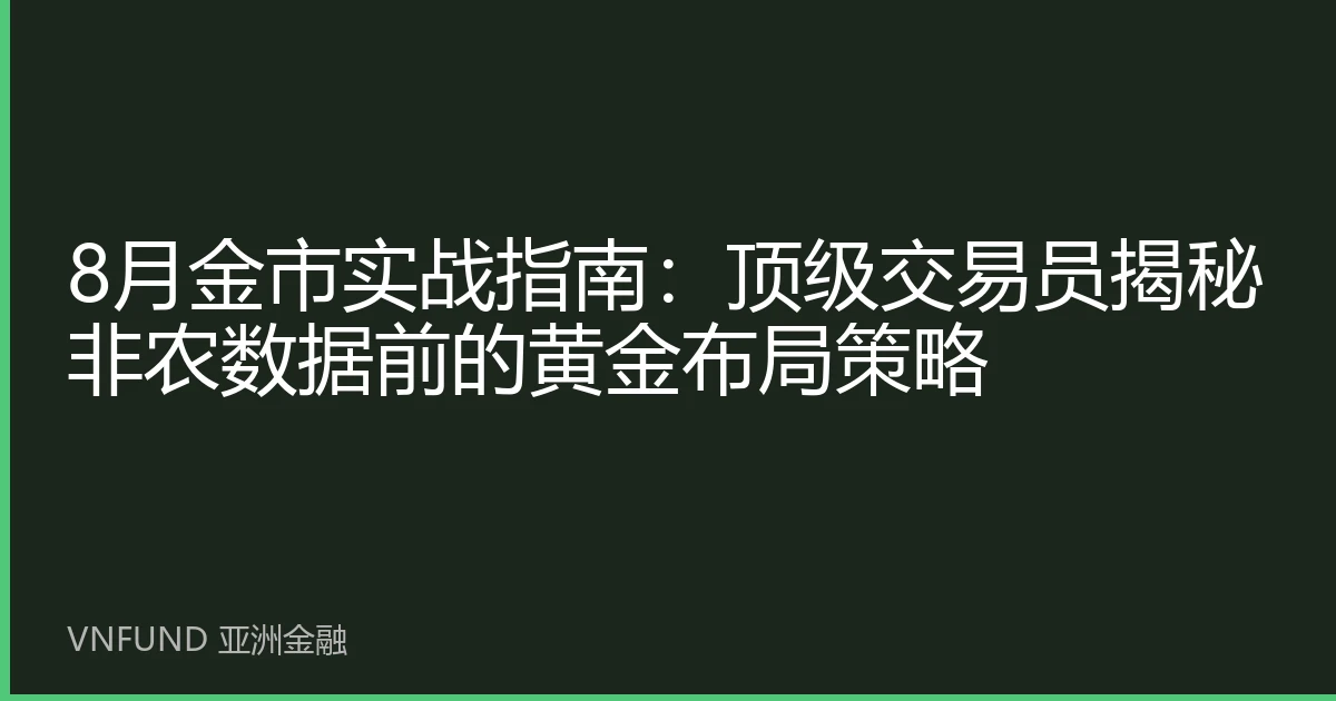 8月金市实战指南：顶级交易员揭秘非农数据前的黄金布局策略