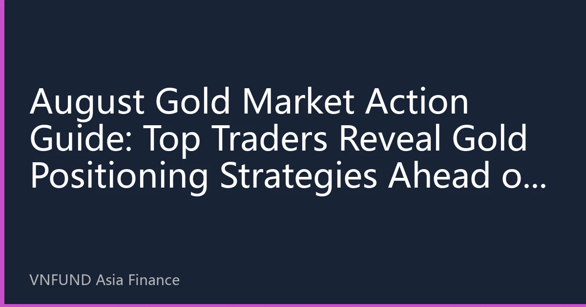 August Gold Market Action Guide: Top Traders Reveal Gold Positioning Strategies Ahead of Nonfarm Payrolls