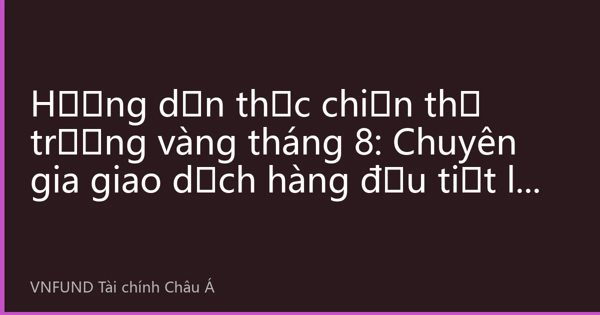 Hướng dẫn thực chiến thị trường vàng tháng 8: Chuyên gia giao dịch hàng đầu tiết lộ chiến lược bố trí vàng trước dữ liệu Bảng lương phi nông nghiệp