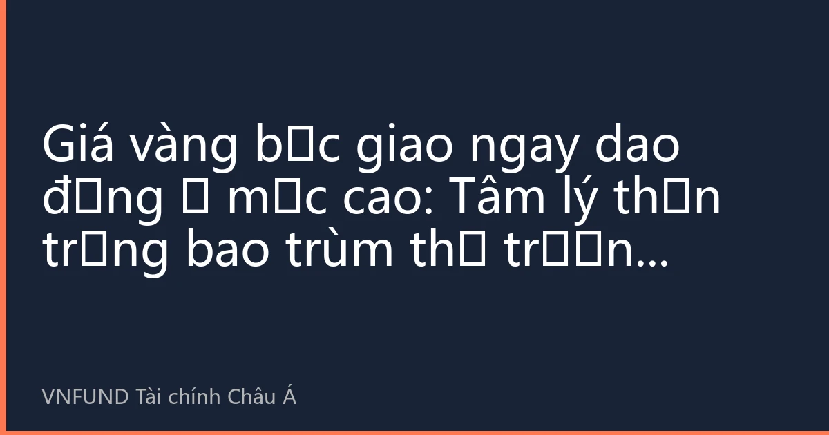 Giá vàng bạc giao ngay dao động ở mức cao: Tâm lý thận trọng bao trùm thị trường trước dữ liệu bảng lương phi nông nghiệp tháng 8, lực mua từ châu Á hỗ trợ