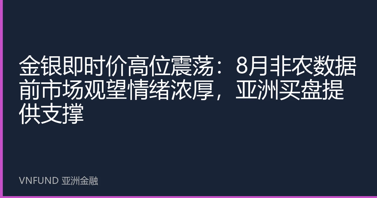金银即时价高位震荡：8月非农数据前市场观望情绪浓厚，亚洲买盘提供支撑