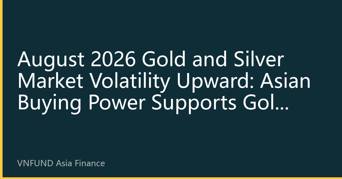 August 2026 Gold and Silver Market Volatility Upward: Asian Buying Power Supports Gold Price Breakthrough Above $4300