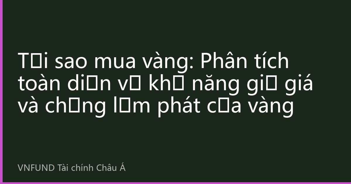 Tại sao mua vàng: Phân tích toàn diện về khả năng giữ giá và chống lạm phát của vàng