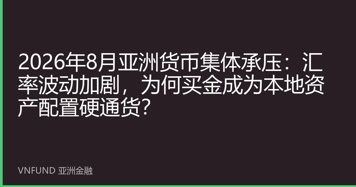 2026年8月亚洲货币集体承压：汇率波动加剧，为何买金成为本地资产配置硬通货？