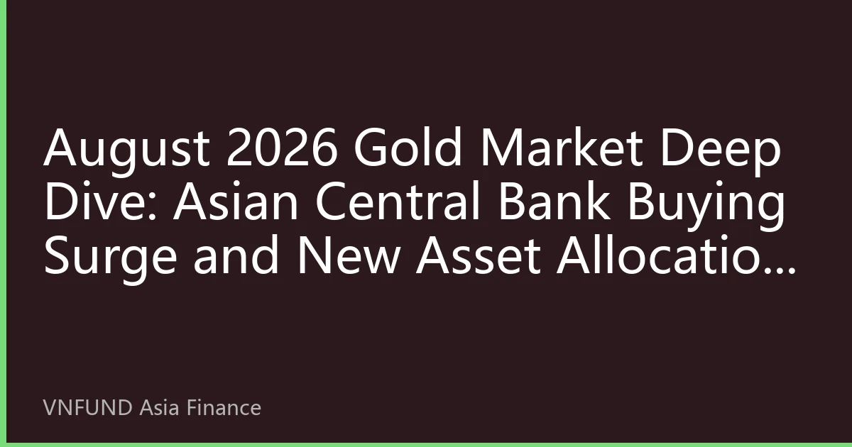 August 2026 Gold Market Deep Dive: Asian Central Bank Buying Surge and New Asset Allocation Logic Amid High-Level Price Volatility