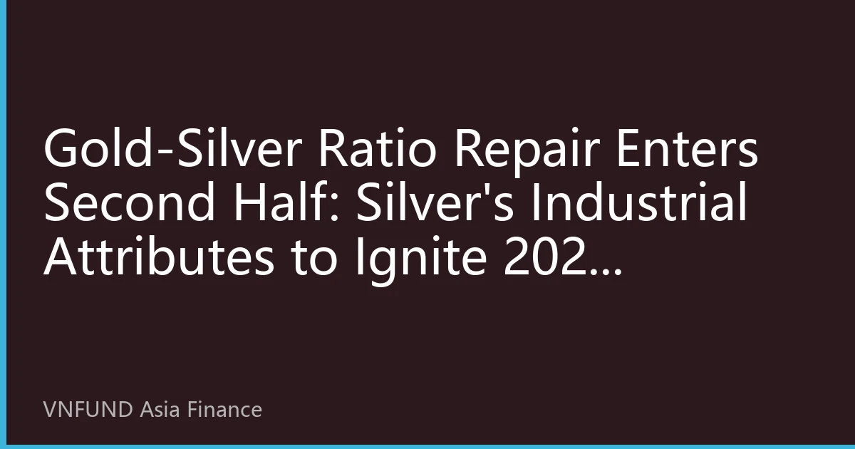 Gold-Silver Ratio Repair Enters Second Half: Silver's Industrial Attributes to Ignite 2026 Precious Metals Structural Bull Market