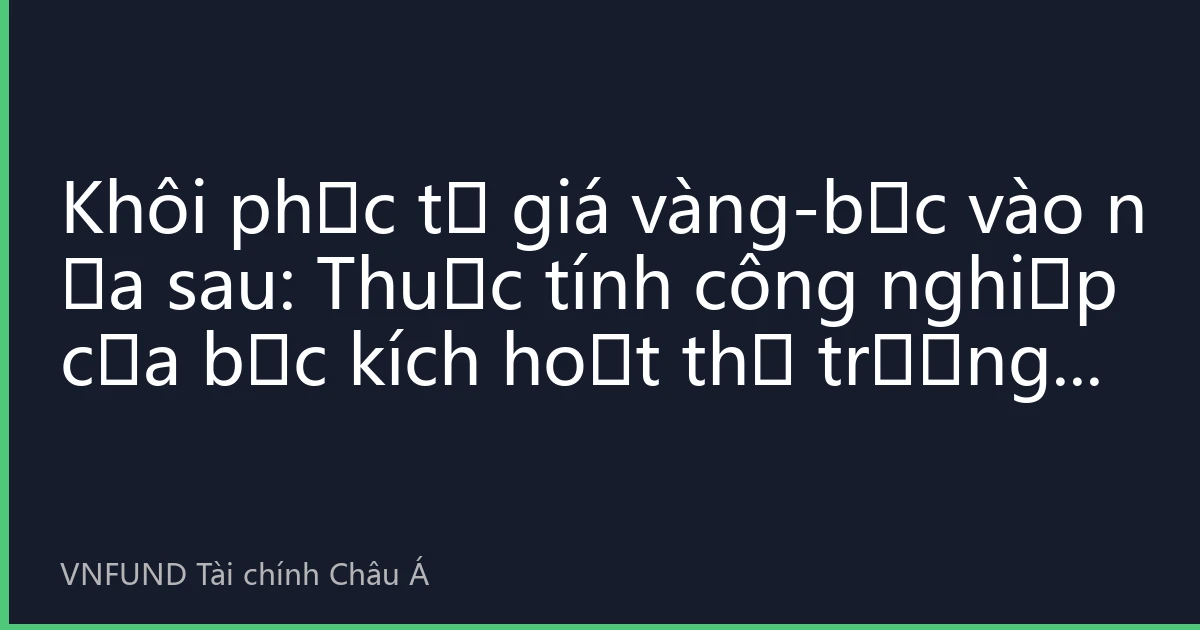 Khôi phục tỷ giá vàng-bạc vào nửa sau: Thuộc tính công nghiệp của bạc kích hoạt thị trường牛市 cơ cấu kim loại quý 2026