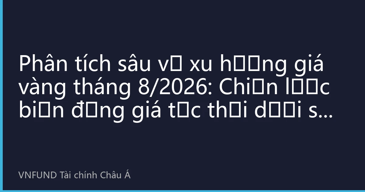 Phân tích sâu về xu hướng giá vàng tháng 8/2026: Chiến lược biến động giá tức thời dưới sự cộng hưởng giữa kỹ thuật và cơ bản