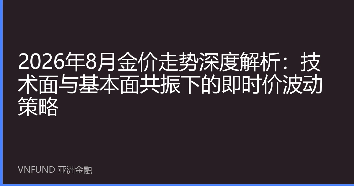 2026年8月金价走势深度解析：技术面与基本面共振下的即时价波动策略
