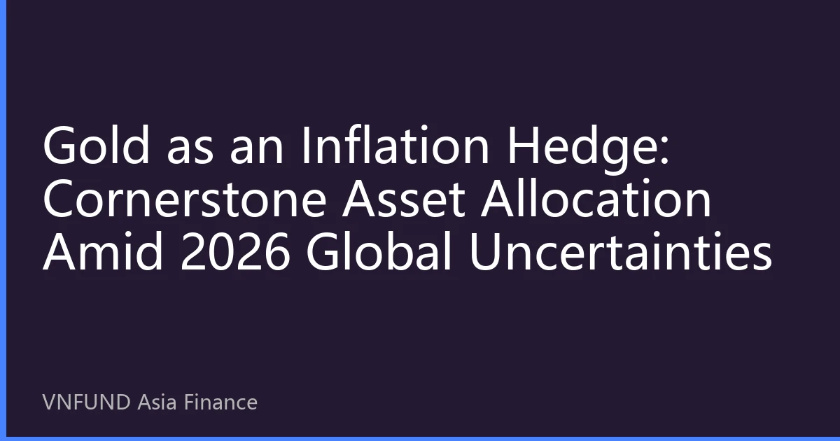 Gold as an Inflation Hedge: Cornerstone Asset Allocation Amid 2026 Global Uncertainties