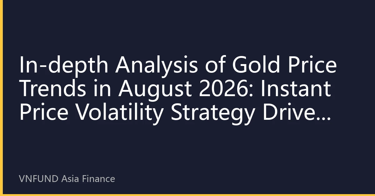 In-depth Analysis of Gold Price Trends in August 2026: Instant Price Volatility Strategy Driven by Technical and Fundamental Factors