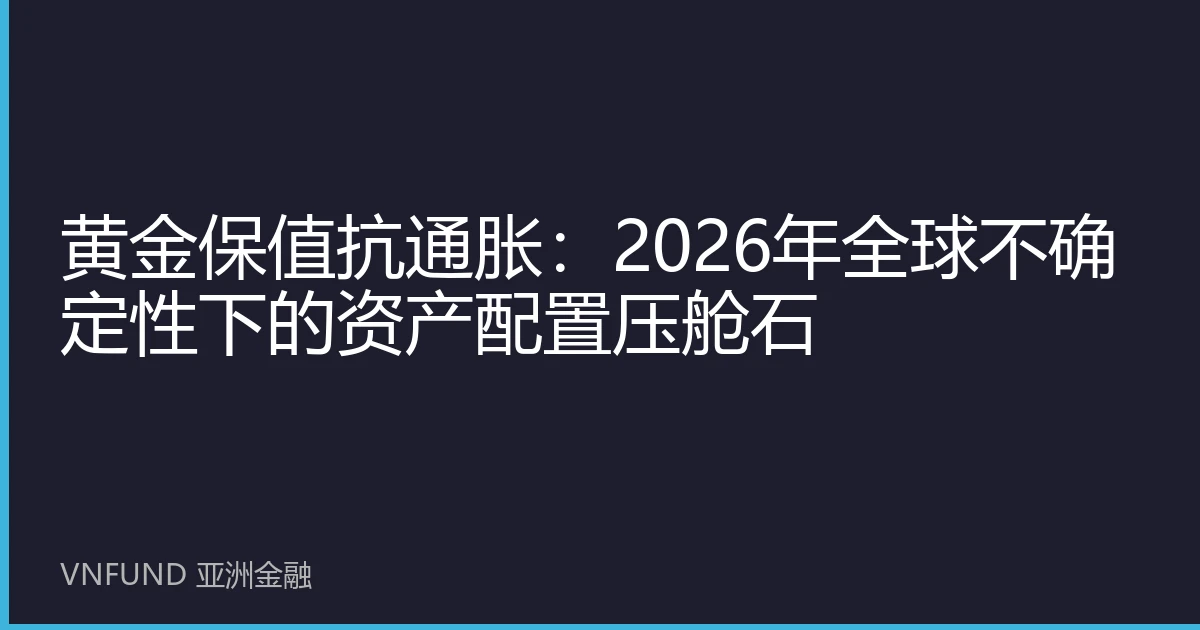 黄金保值抗通胀：2026年全球不确定性下的资产配置压舱石
