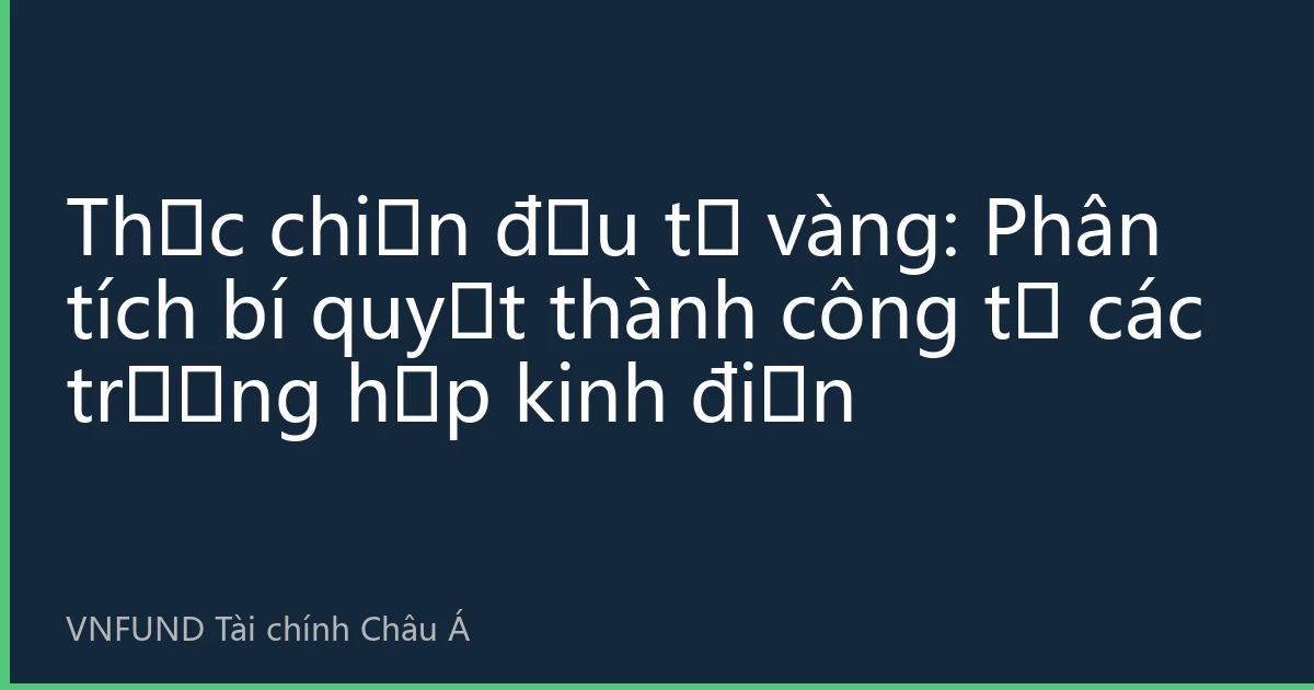 Thực chiến đầu tư vàng: Phân tích bí quyết thành công từ các trường hợp kinh điển