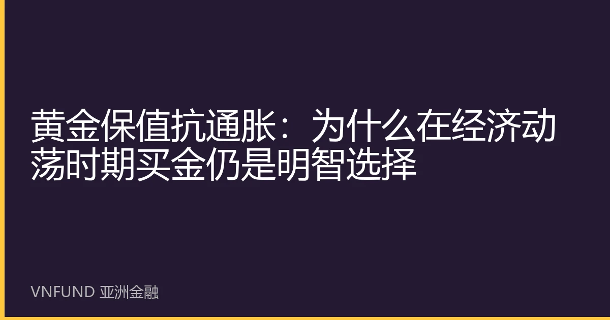 黄金保值抗通胀：为什么在经济动荡时期买金仍是明智选择