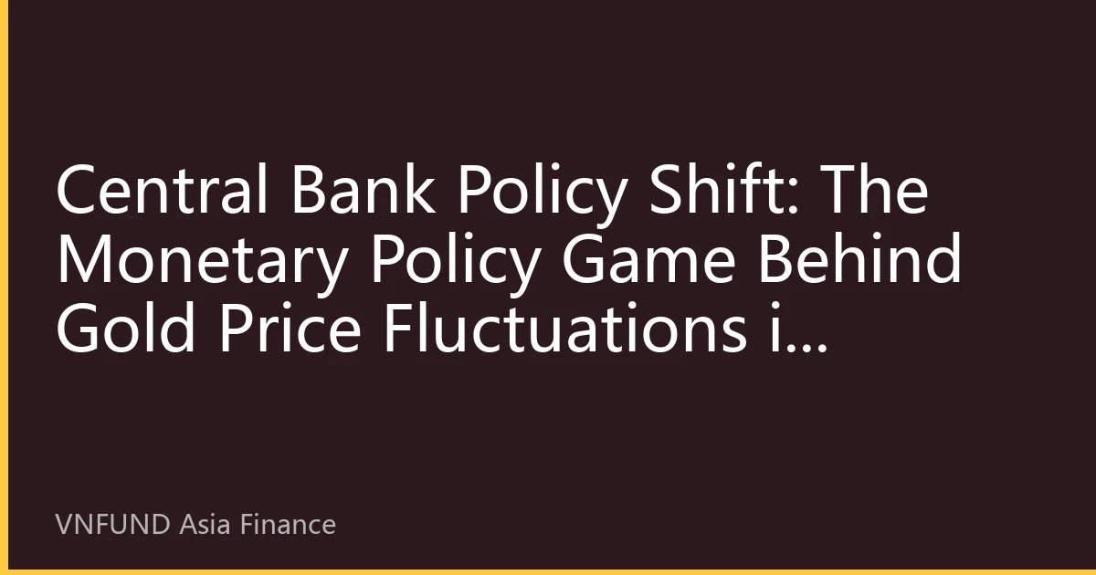 Central Bank Policy Shift: The Monetary Policy Game Behind Gold Price Fluctuations in August 2026