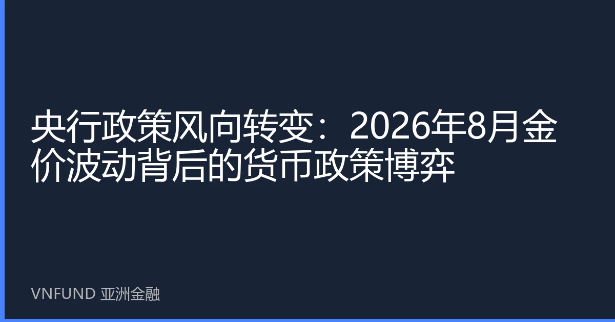 央行政策风向转变：2026年8月金价波动背后的货币政策博弈