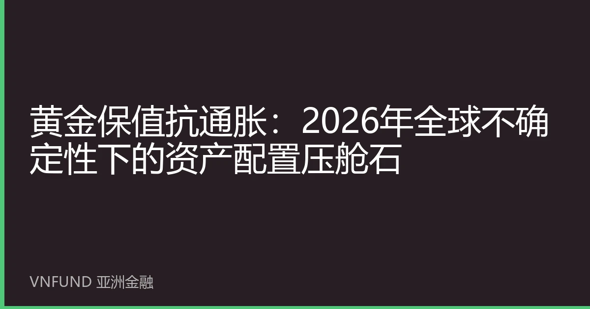 黄金保值抗通胀：2026年全球不确定性下的资产配置压舱石