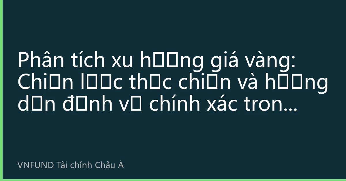 Phân tích xu hướng giá vàng: Chiến lược thực chiến và hướng dẫn định vị chính xác trong biến động thị trường năm 2026