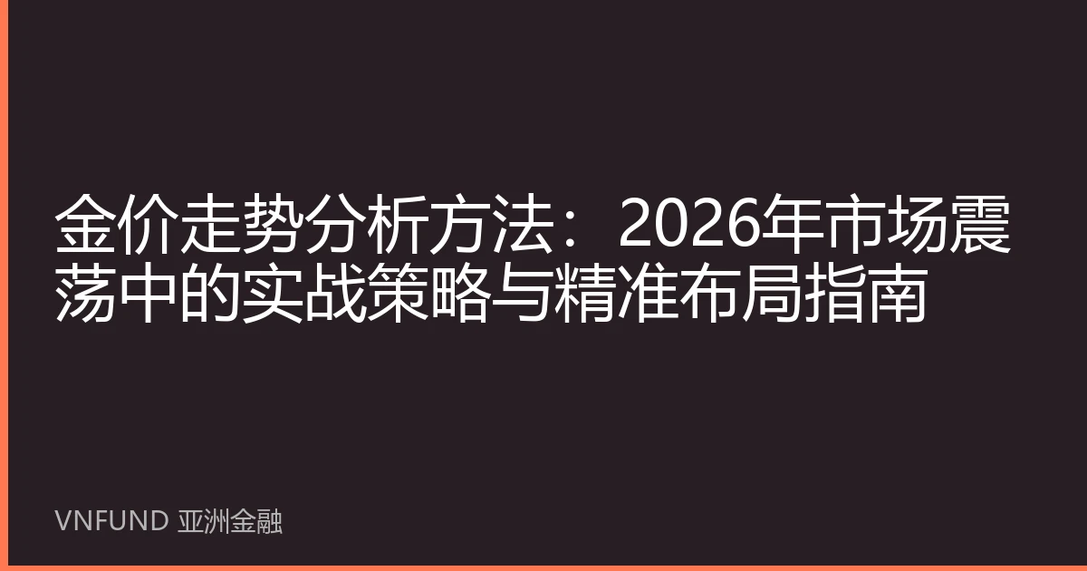 金价走势分析方法：2026年市场震荡中的实战策略与精准布局指南