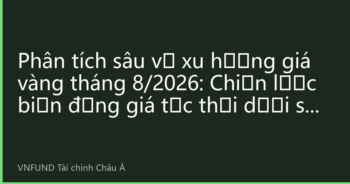 Phân tích sâu về xu hướng giá vàng tháng 8/2026: Chiến lược biến động giá tức thời dưới sự cộng hưởng giữa phân tích kỹ thuật và yếu tố cơ bản