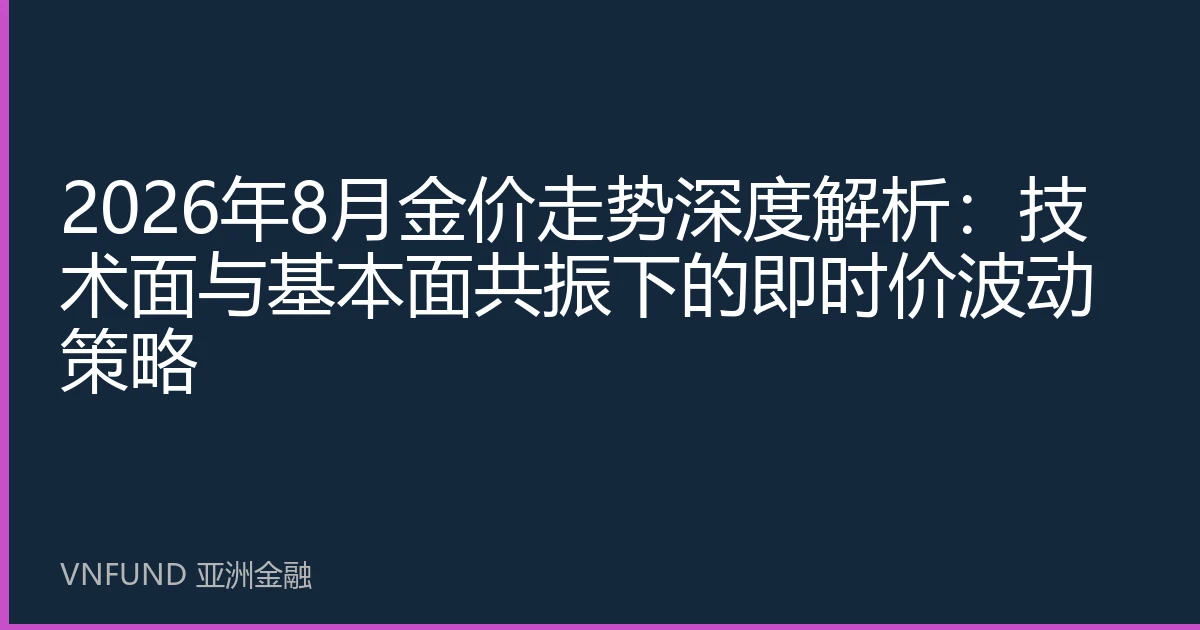 2026年8月金价走势深度解析：技术面与基本面共振下的即时价波动策略