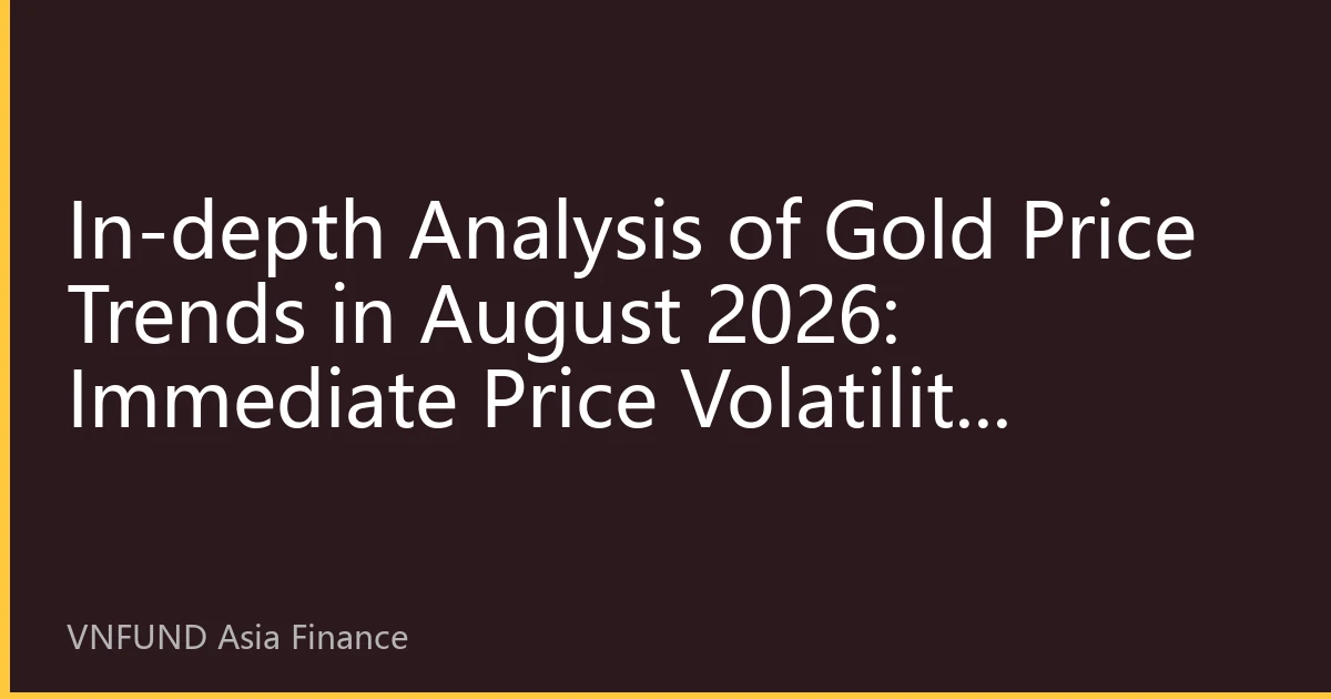 In-depth Analysis of Gold Price Trends in August 2026: Immediate Price Volatility Strategy Under Resonance of Technical and Fundamental Factors