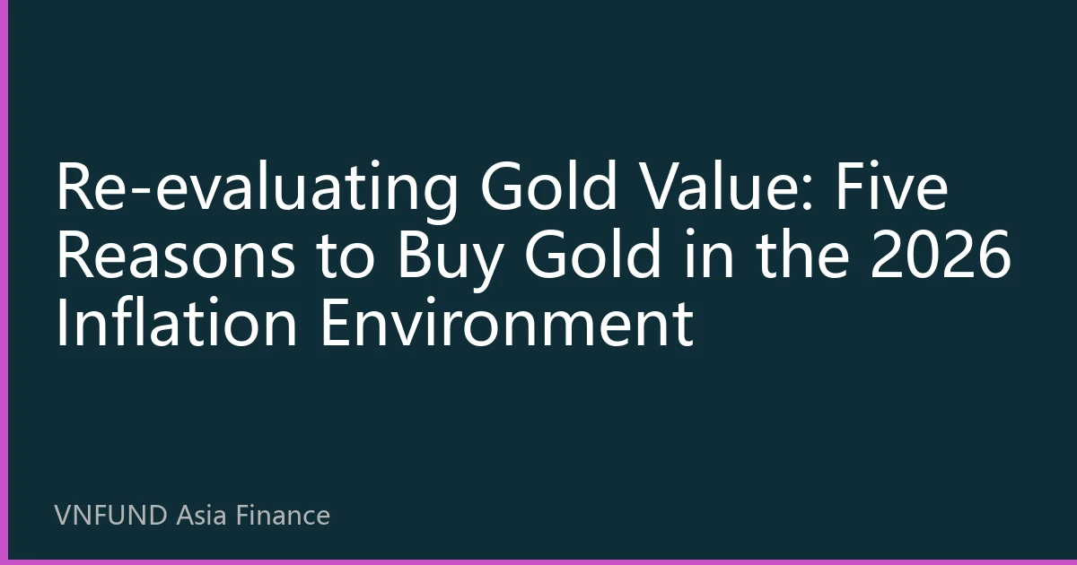 Re-evaluating Gold Value: Five Reasons to Buy Gold in the 2026 Inflation Environment