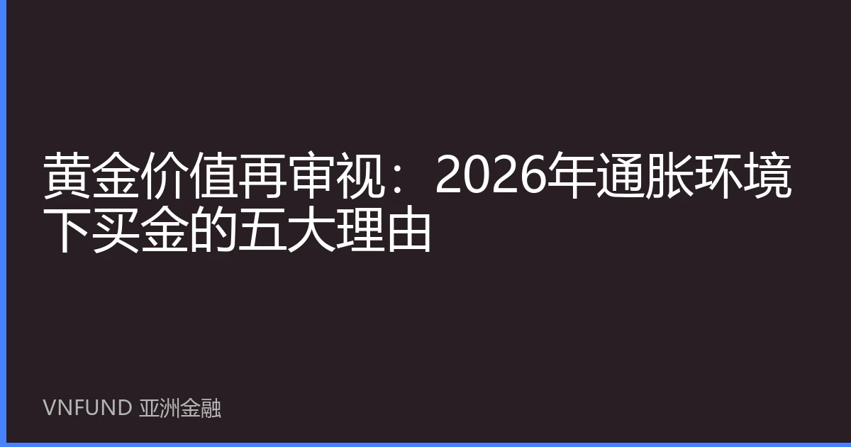 黄金价值再审视：2026年通胀环境下买金的五大理由