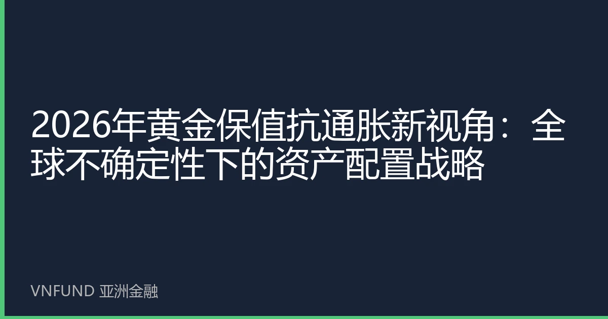 2026年黄金保值抗通胀新视角：全球不确定性下的资产配置战略