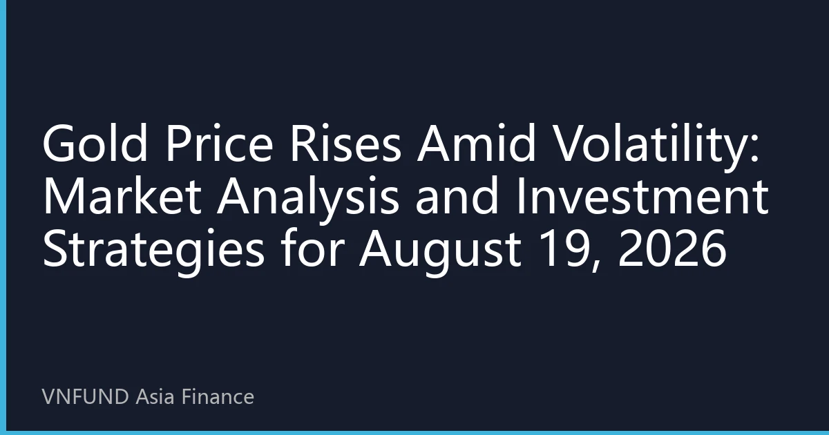 Gold Price Rises Amid Volatility: Market Analysis and Investment Strategies for August 19, 2026