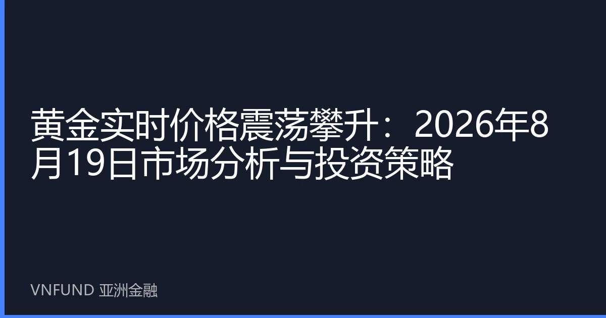 黄金实时价格震荡攀升：2026年8月19日市场分析与投资策略