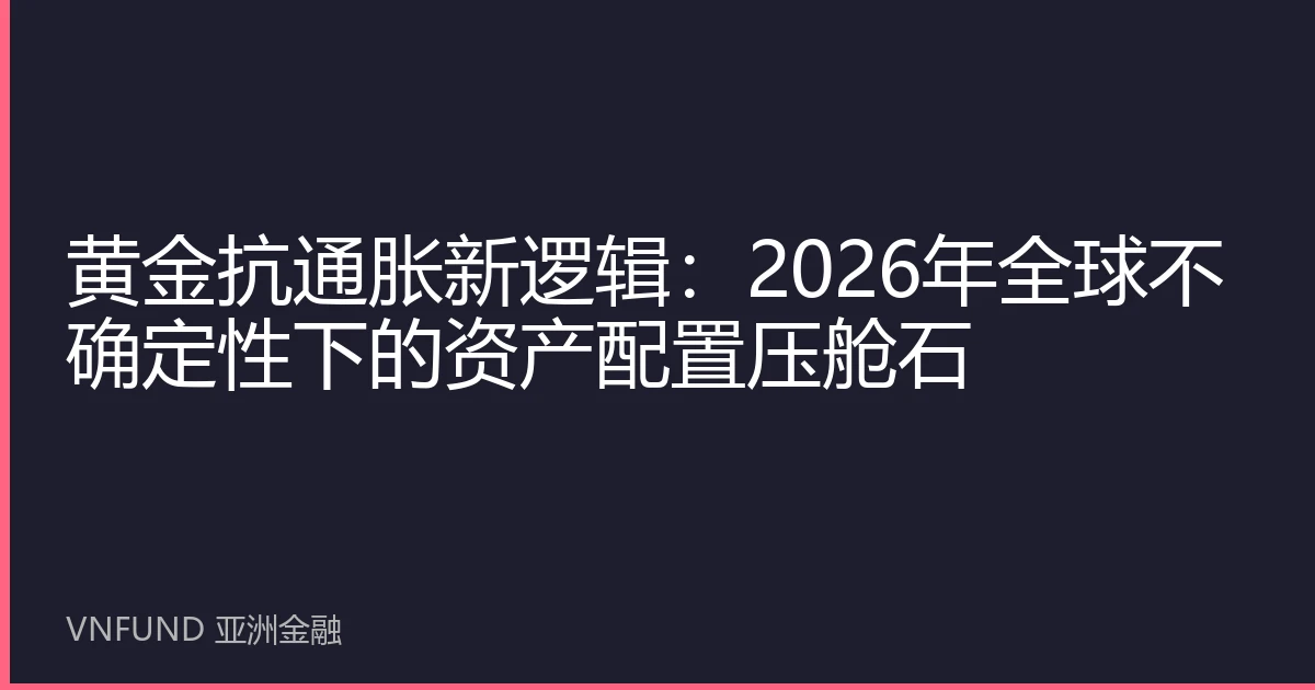 黄金抗通胀新逻辑：2026年全球不确定性下的资产配置压舱石