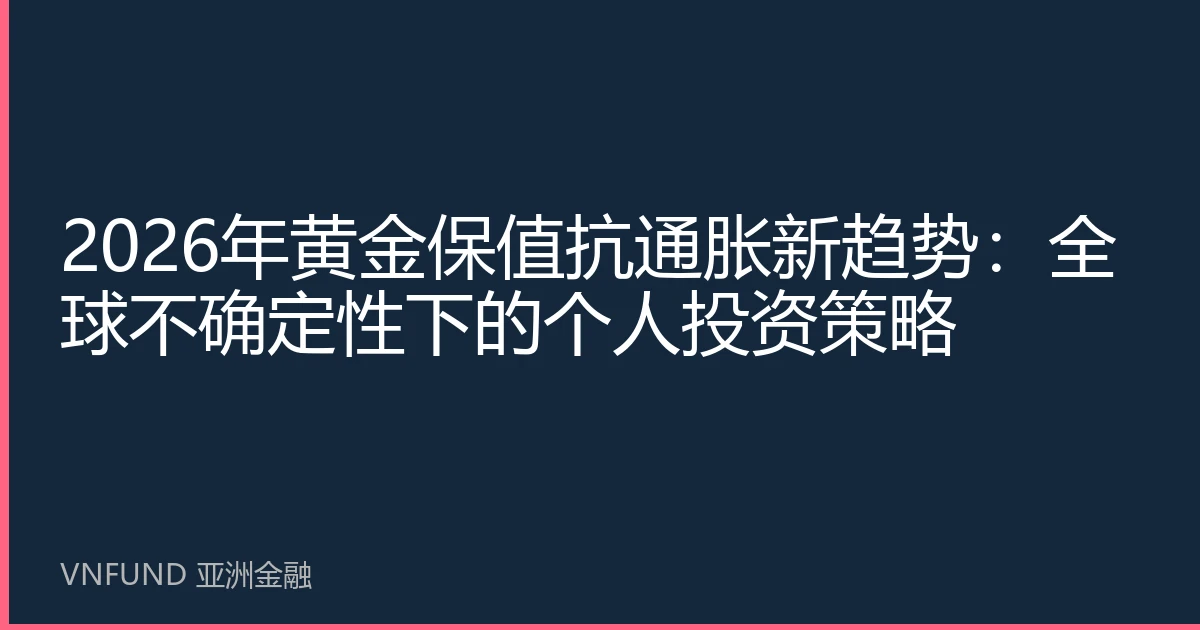2026年黄金保值抗通胀新趋势:全球不确定性下的个人投资策略