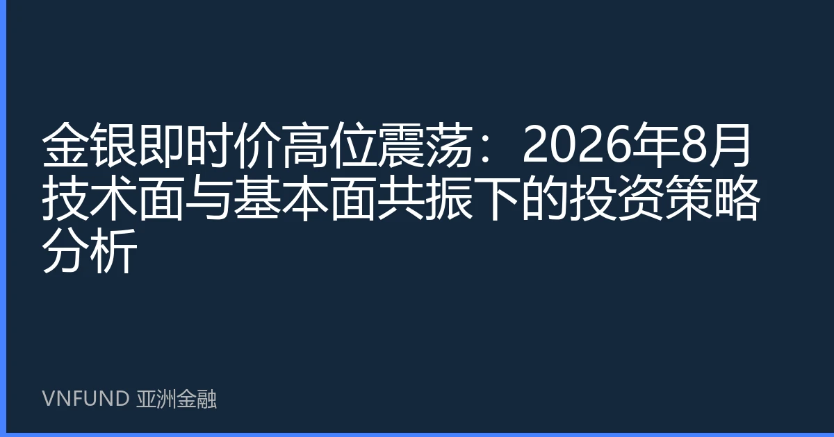 金银即时价高位震荡：2026年8月技术面与基本面共振下的投资策略分析