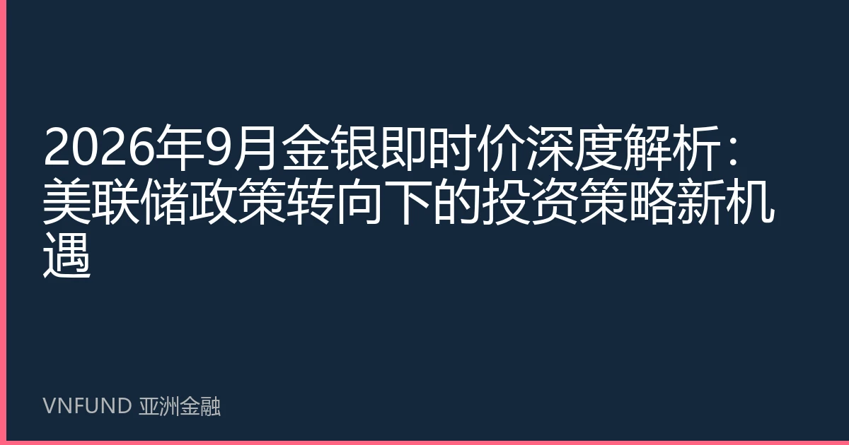 2026年9月金银即时价深度解析：美联储政策转向下的投资策略新机遇