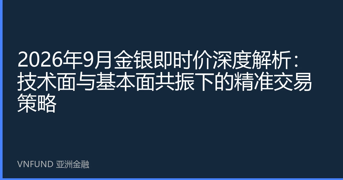 2026年9月金银即时价深度解析：技术面与基本面共振下的精准交易策略